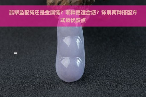 翡翠坠配绳还是金属链？哪种更适合您？详解两种搭配方式及优缺点