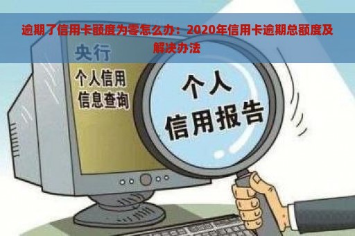 逾期了信用卡额度为零怎么办：2020年信用卡逾期总额度及解决办法