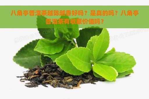 八角亭普洱茶越陈越香好吗？是真的吗？八角亭普洱茶有收藏价值吗？