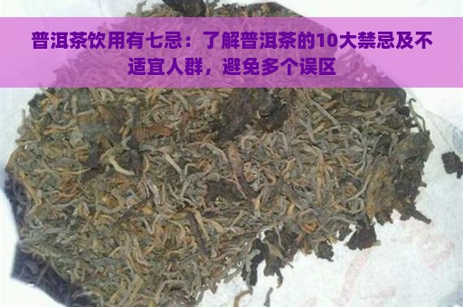 普洱茶饮用有七忌：了解普洱茶的10大禁忌及不适宜人群，避免多个误区