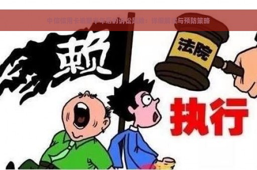 中信信用卡逾期半年后的诉讼风险：详细解读与预防策略