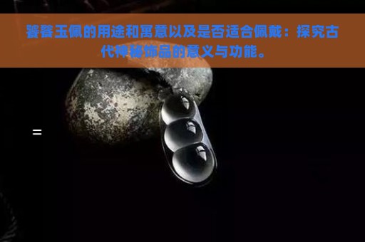 饕餮玉佩的用途和寓意以及是否适合佩戴：探究古代神秘饰品的意义与功能。