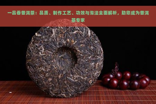 一品香普洱茶：品质、制作工艺、功效与泡法全面解析，助您成为普洱茶专家