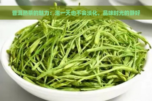 普洱熟茶的魅力：泡一天也不会淡化，品味时光的静好