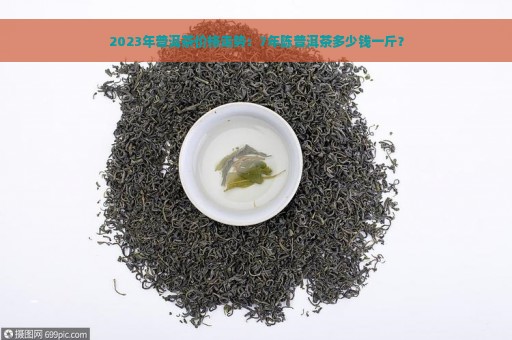 2023年普洱茶价格走势：7年陈普洱茶多少钱一斤？