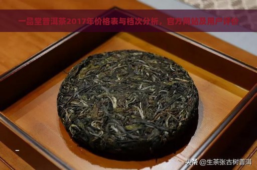 一品堂普洱茶2017年价格表与档次分析，官方网站及用户评价