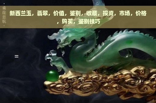 新西兰玉，翡翠，价值，鉴别，收藏，投资，市场，价格，购买，鉴别技巧