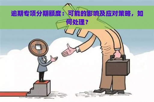 逾期专项分期额度：可能的影响及应对策略，如何处理？