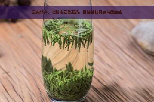 云南特产，七彩南云普洱茶：品鉴独特风味与健益处