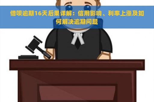 借呗逾期16天后果详解：信用影响、利率上涨及如何解决逾期问题