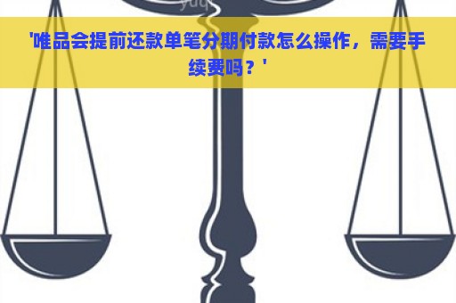 '唯品会提前还款单笔分期付款怎么操作，需要手续费吗？'