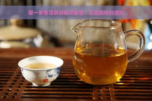 哪一家普洱茶好喝又便宜：实且美味的选择