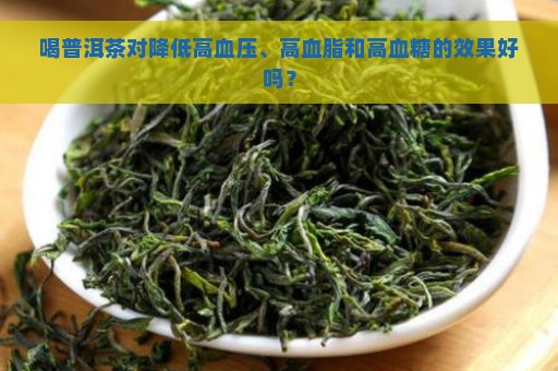 喝普洱茶对降低高血压、高血脂和高血糖的效果好吗？