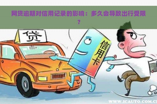 网贷逾期对信用记录的影响：多久会导致出行受限？