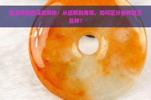 碧玉颜色的深度解析：从透明到青翠，如何区分各种碧玉品种？