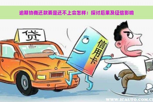 逾期协商还款要是还不上会怎样：探讨后果及征信影响