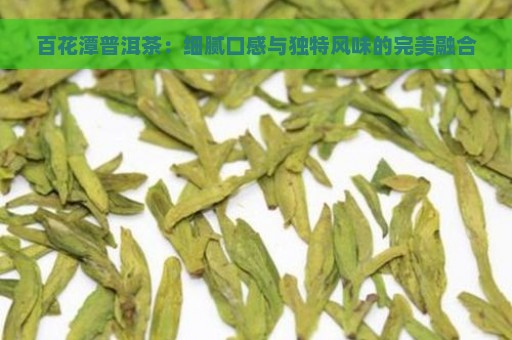 百花潭普洱茶：细腻口感与独特风味的完美融合