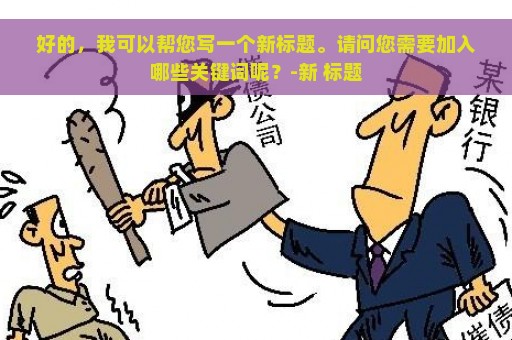 好的，我可以帮您写一个新标题。请问您需要加入哪些关键词呢？-新 标题