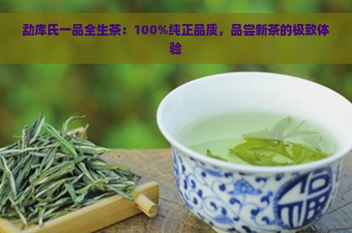 勐库氏一品全生茶：100%纯正品质，品尝新茶的极致体验