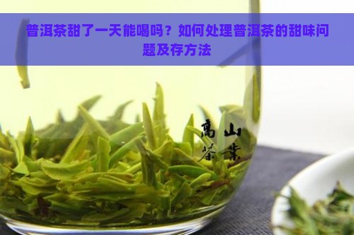 普洱茶甜了一天能喝吗？如何处理普洱茶的甜味问题及存方法