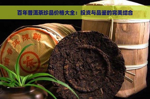 百年普洱茶珍品价格大全：投资与品鉴的完美结合