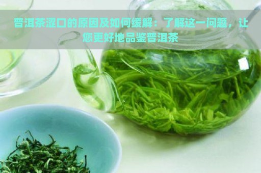 普洱茶涩口的原因及如何缓解：了解这一问题，让您更好地品鉴普洱茶