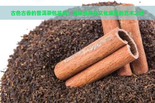 古色古香的普洱茶包装纸：品味经典与文化底蕴的艺术之选