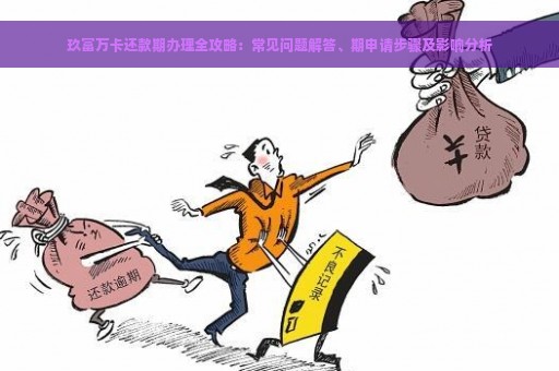 玖富万卡还款期办理全攻略：常见问题解答、期申请步骤及影响分析