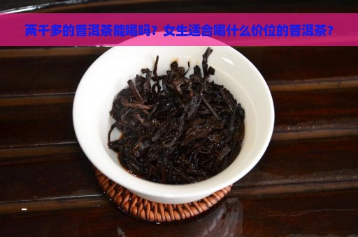 两千多的普洱茶能喝吗？女生适合喝什么价位的普洱茶？