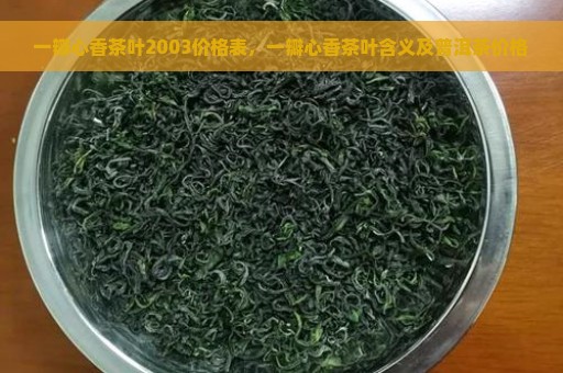 一瓣心香茶叶2003价格表，一瓣心香茶叶含义及普洱茶价格