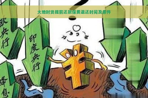 大地时贷提前还款保费退还时间及条件