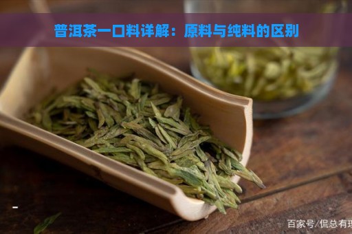 普洱茶一口料详解：原料与纯料的区别