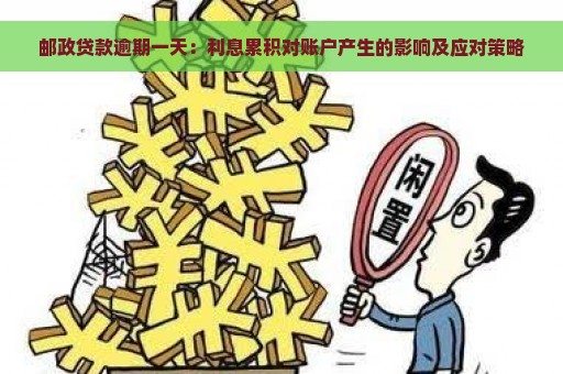 邮政贷款逾期一天：利息累积对账户产生的影响及应对策略