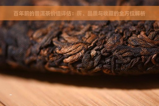 百年前的普洱茶价值评估：历、品质与收藏的全方位解析