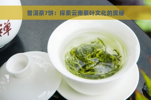 普洱茶7饼：探索云南茶叶文化的奥秘