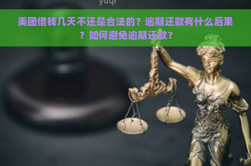 美团借钱几天不还是合法的？逾期还款有什么后果？如何避免逾期还款？