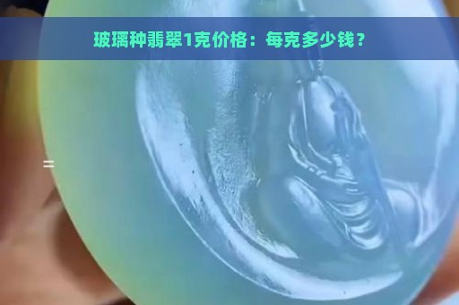 玻璃种翡翠1克价格：每克多少钱？