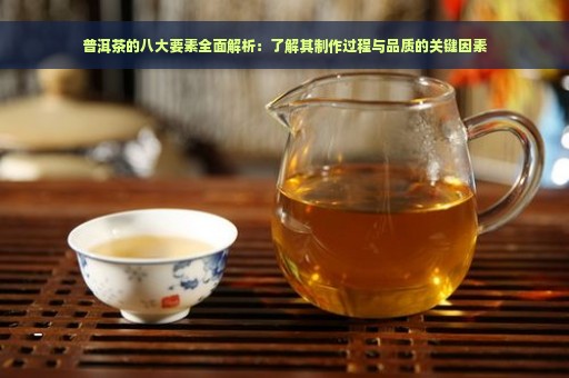 普洱茶的八大要素全面解析：了解其制作过程与品质的关键因素