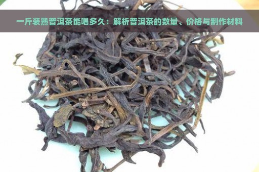 一斤装熟普洱茶能喝多久：解析普洱茶的数量、价格与制作材料