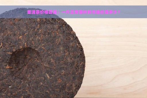 普洱茶价格区间：一斤正常茶叶的市场价是多少？