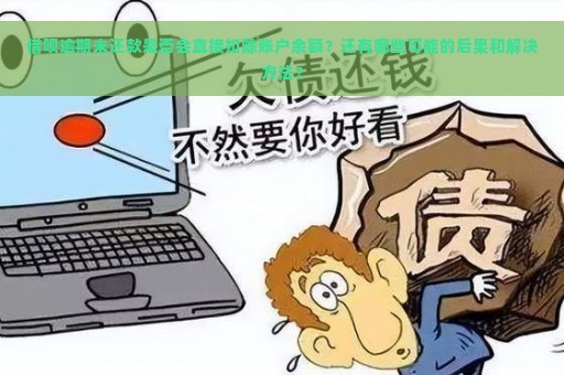 借呗逾期未还款是否会直接扣除账户余额？还有哪些可能的后果和解决方法？