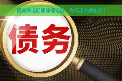 网商贷逾期解除绑定后，为何还会被扣款？