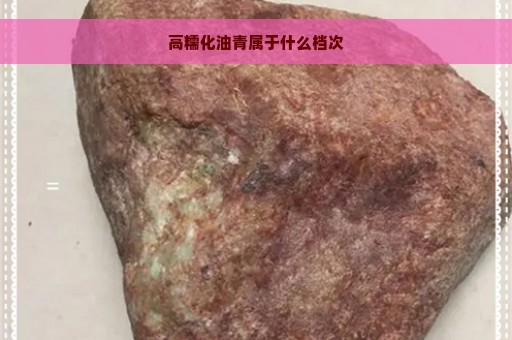 高糯化油青属于什么档次