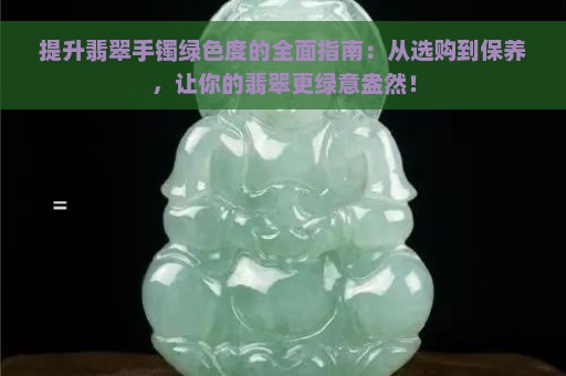 提升翡翠手镯绿色度的全面指南：从选购到保养，让你的翡翠更绿意盎然！