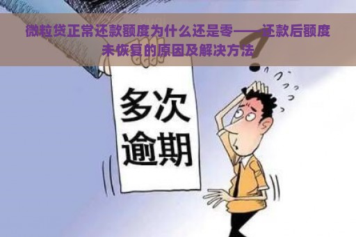 微粒贷正常还款额度为什么还是零——还款后额度未恢复的原因及解决方法