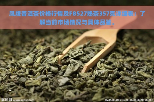 凤牌普洱茶价格行情及F8527熟茶357克详细表：了解当前市场情况与具体品鉴。