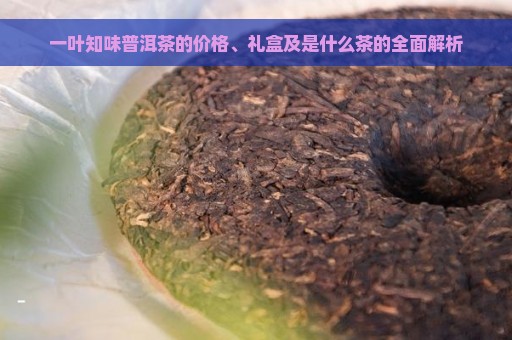 一叶知味普洱茶的价格、礼盒及是什么茶的全面解析