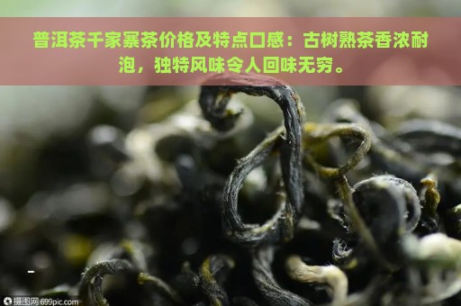 普洱茶千家寨茶价格及特点口感：古树熟茶香浓耐泡，独特风味令人回味无穷。