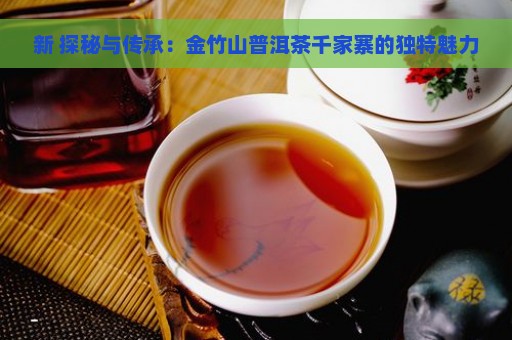 新 探秘与传承：金竹山普洱茶千家寨的独特魅力