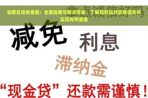 逾期后债务重组：全面指南与解决方案，了解如何应对逾期债务并实现有序重组